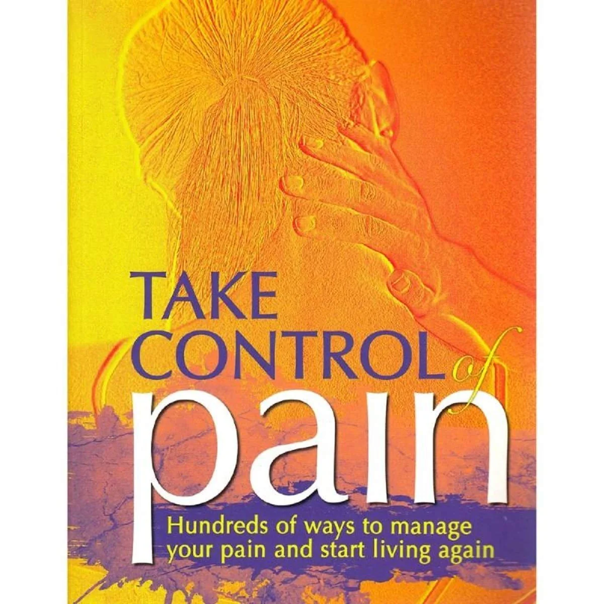 TAKE CONTROL OF PAIN HUNDREDS OF WAYS TO MANAGE YOUR PAIN AND START LIVING AGAIN - Image 2